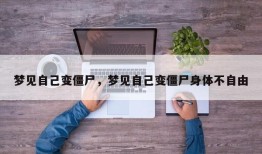 梦见自己变僵尸，梦见自己变僵尸身体不自由