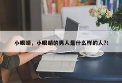 小眼睛，小眼睛的男人是什么样的人?！
