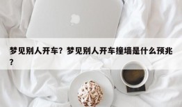 梦见别人开车？梦见别人开车撞墙是什么预兆？