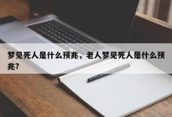 梦见死人是什么预兆，老人梦见死人是什么预兆？