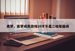 美梦，美梦成真游戏20才不是二哈笔趣阁