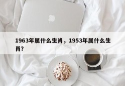1963年属什么生肖，1953年属什么生肖？