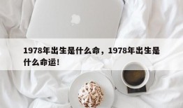 1978年出生是什么命，1978年出生是什么命运！