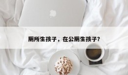 厕所生孩子，在公厕生孩子？