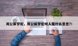 周公解梦蛇，周公解梦蛇咬人是什么意思?！