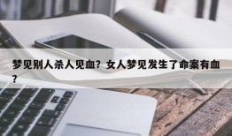 梦见别人杀人见血？女人梦见发生了命案有血？