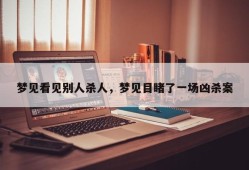 梦见看见别人杀人，梦见目睹了一场凶杀案