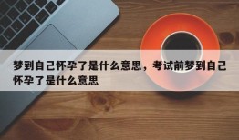 梦到自己怀孕了是什么意思，考试前梦到自己怀孕了是什么意思