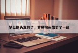 梦见把头发剪了，梦见把头发剪了一截