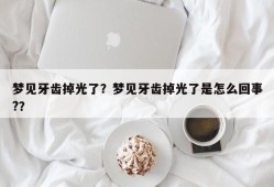 梦见牙齿掉光了？梦见牙齿掉光了是怎么回事?？