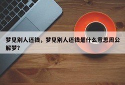 梦见别人还钱，梦见别人还钱是什么意思周公解梦？