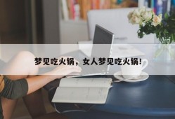 梦见吃火锅，女人梦见吃火锅！