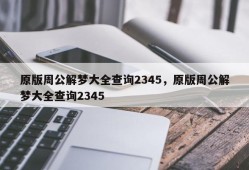原版周公解梦大全查询2345，原版周公解梦大全查询2345