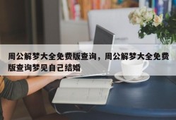 周公解梦大全免费版查询，周公解梦大全免费版查询梦见自己结婚