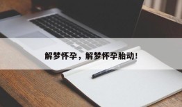 解梦怀孕，解梦怀孕胎动！