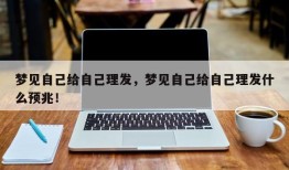 梦见自己给自己理发，梦见自己给自己理发什么预兆！
