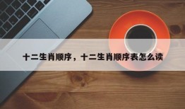 十二生肖顺序，十二生肖顺序表怎么读