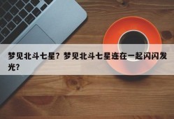 梦见北斗七星？梦见北斗七星连在一起闪闪发光？