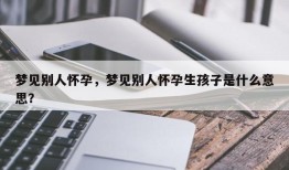 梦见别人怀孕，梦见别人怀孕生孩子是什么意思？
