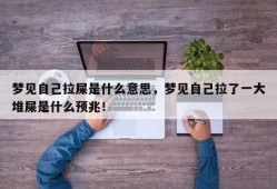 梦见自己拉屎是什么意思，梦见自己拉了一大堆屎是什么预兆！