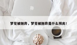 梦见被抛弃，梦见被抛弃是什么预兆！
