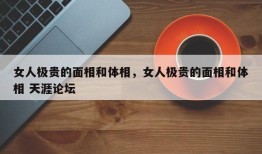 女人极贵的面相和体相，女人极贵的面相和体相 天涯论坛