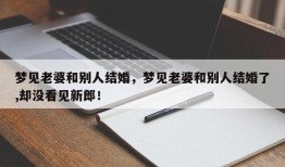 梦见老婆和别人结婚，梦见老婆和别人结婚了,却没看见新郎！