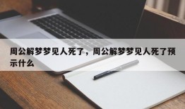 周公解梦梦见人死了，周公解梦梦见人死了预示什么