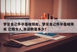 梦见自己怀孕是啥预兆，梦见自己怀孕是啥预兆 已婚女人,幸运数是多少？