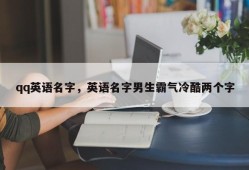 qq英语名字，英语名字男生霸气冷酷两个字
