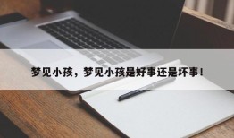 梦见小孩，梦见小孩是好事还是坏事！
