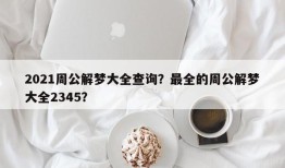 2021周公解梦大全查询？最全的周公解梦大全2345？