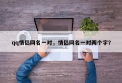 qq情侣网名一对，情侣网名一对两个字？