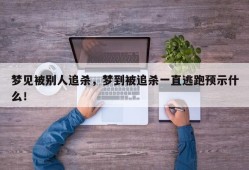 梦见被别人追杀，梦到被追杀一直逃跑预示什么！