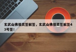 玄武山佛祖灵签解签，玄武山佛祖灵签解签43号签！
