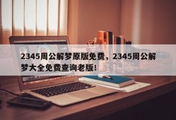 2345周公解梦原版免费，2345周公解梦大全免费查询老版！