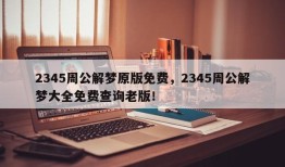 2345周公解梦原版免费，2345周公解梦大全免费查询老版！