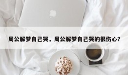 周公解梦自己哭，周公解梦自己哭的很伤心？