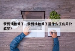 梦到钱包丢了，梦到钱包丢了是什么征兆周公解梦？