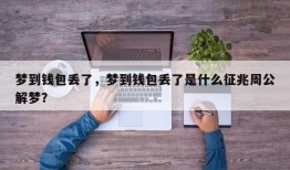 梦到钱包丢了，梦到钱包丢了是什么征兆周公解梦？