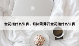 金花指什么生肖，铁树发芽开金花指什么生肖