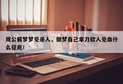 周公解梦梦见杀人，做梦自己拿刀砍人见血什么征兆！