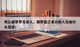 周公解梦梦见杀人，做梦自己拿刀砍人见血什么征兆！