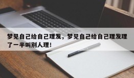 梦见自己给自己理发，梦见自己给自己理发理了一半叫别人理！