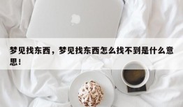 梦见找东西，梦见找东西怎么找不到是什么意思！