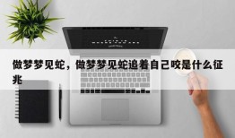 做梦梦见蛇，做梦梦见蛇追着自己咬是什么征兆