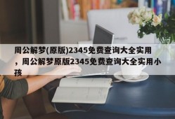 周公解梦(原版)2345免费查询大全实用，周公解梦原版2345免费查询大全实用小孩