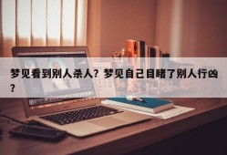 梦见看到别人杀人？梦见自己目睹了别人行凶？