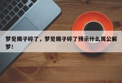 梦见镯子碎了，梦见镯子碎了预示什么周公解梦！
