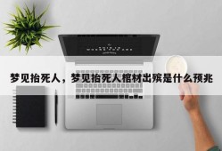 梦见抬死人，梦见抬死人棺材出殡是什么预兆